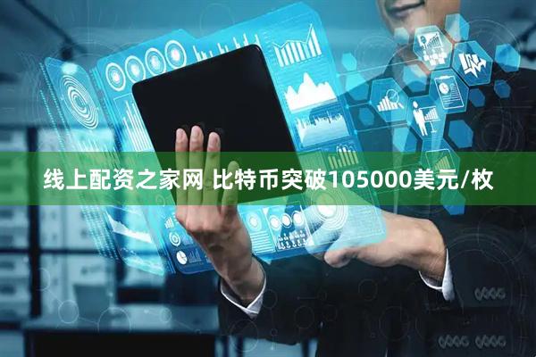 线上配资之家网 比特币突破105000美元/枚