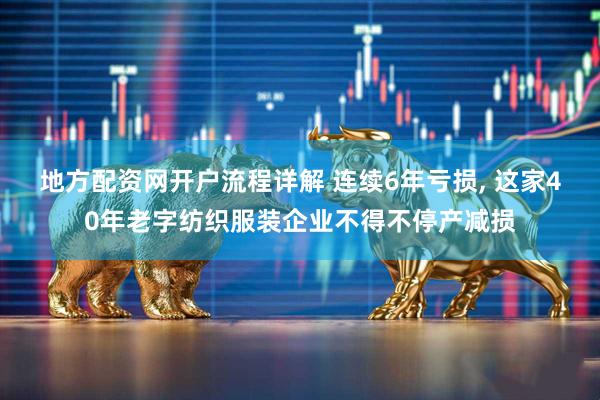 地方配资网开户流程详解 连续6年亏损, 这家40年老字纺织服装企业不得不停产减损