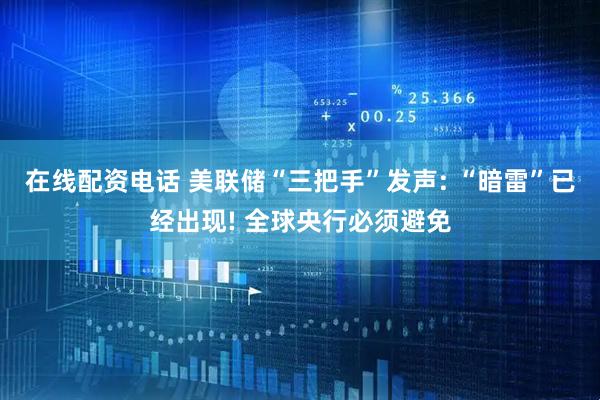 在线配资电话 美联储“三把手”发声: “暗雷”已经出现! 全球央行必须避免
