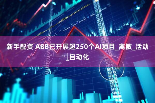 新手配资 ABB已开展超250个AI项目_离散_活动_自动化