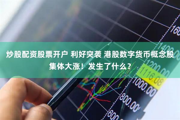 炒股配资股票开户 利好突袭 港股数字货币概念股集体大涨！发生了什么？