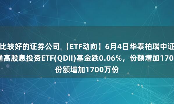 比较好的证券公司 【ETF动向】6月4日华泰柏瑞中证港股通高股息投资ETF(QDII)基金跌0.06%，份额增加1700万份