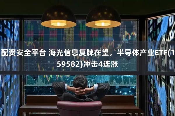 配资安全平台 海光信息复牌在望，半导体产业ETF(159582)冲击4连涨