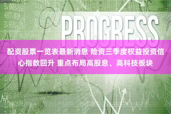 配资股票一览表最新消息 险资三季度权益投资信心指数回升 重点布局高股息、高科技板块